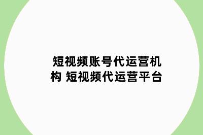 短视频账号代运营机构 短视频代运营平台